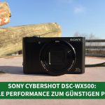 Sony Cybershot DSC-WX500: Tolle Performance zum günstigen Preis